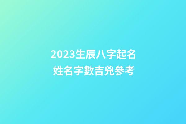 2023生辰八字起名 姓名字數吉兇參考